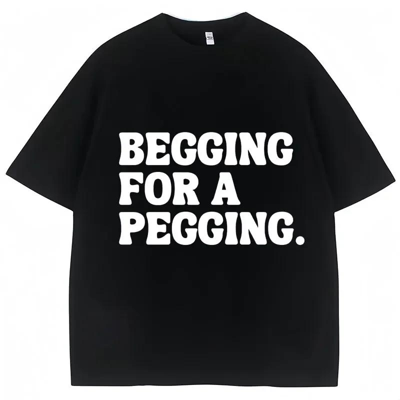 

Begging for A Pegging Funny Letter Print Tshirt Spring Summer Soft T Shirts Casual Tshirt Streetwear Unisex S