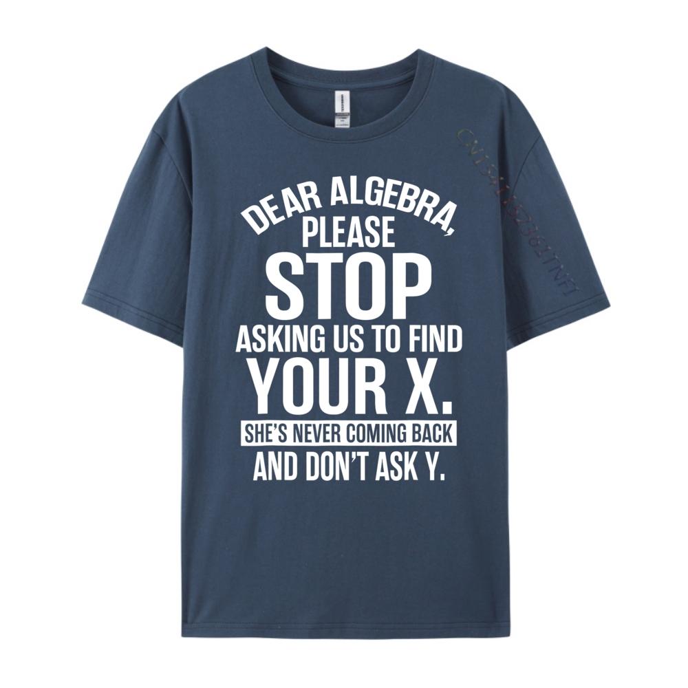 

Dear Algebra Stop Asking Me To Find Your X Maths Mens Clothing 2025 T Shirt Mens Gifts Print Camisetas De Hombre Vegan 3XL
