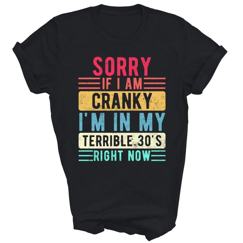 

Sorry If I Am Cranky Im In My Terrible 30s Right Now Unisex Shirt Gift XL
