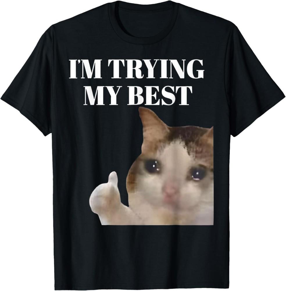 I m Trying My Best Funny Crying Cat Meme For Men Women T-Shirt Unisex T-Shirt L