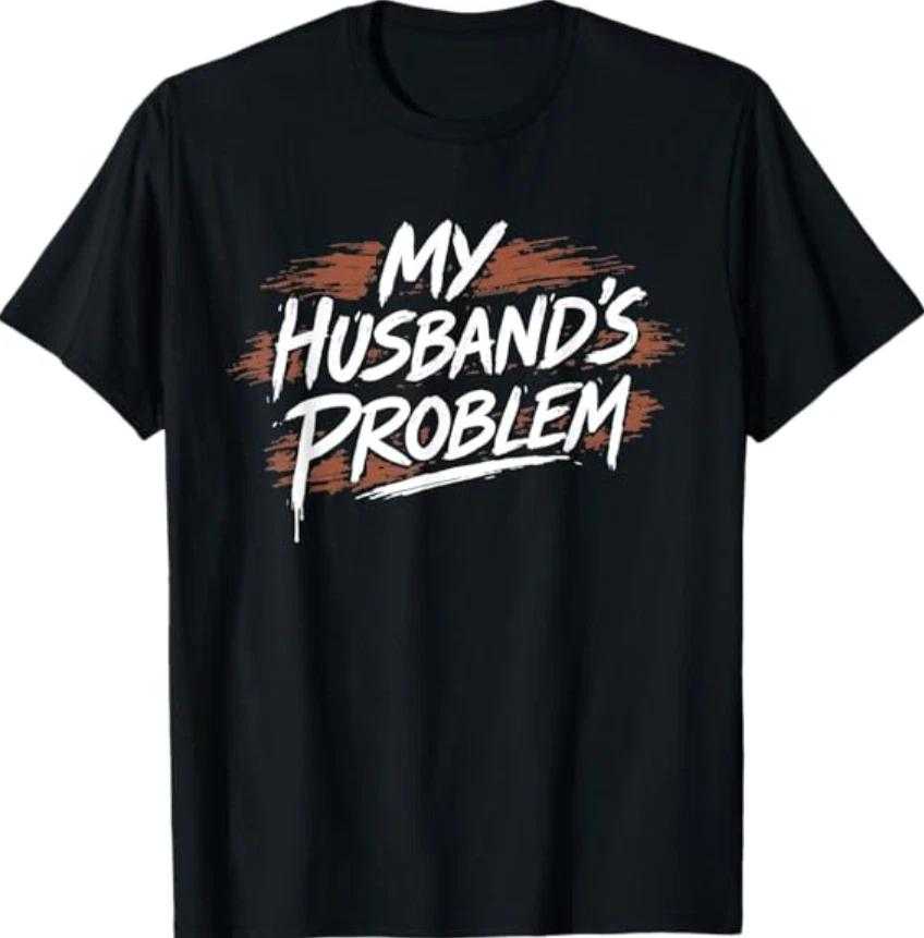 My Husband s Problem Funny Wife Saying Husband T-Shirt XL