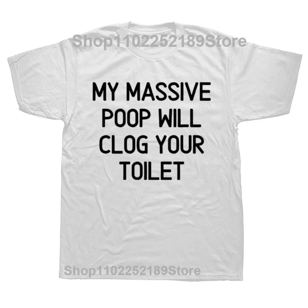 Funny My Massive Poop Will Clog Your Toilet T Shirts Summer Graphic Cotton Streetwear Short Sleeve Birthday Gifts T-shirt Men