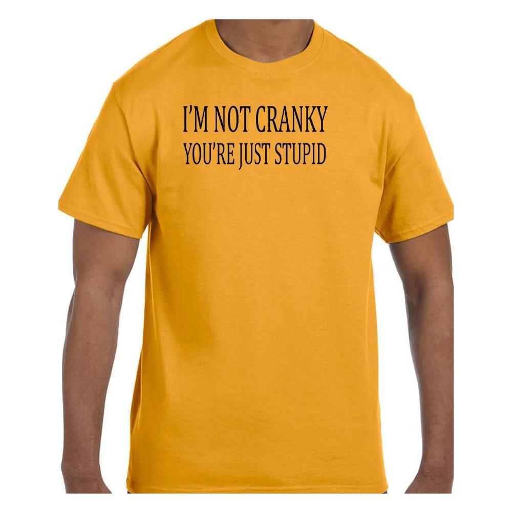 Funny Humor T shirt I m Not Cranky You re Just Stupid 4XL