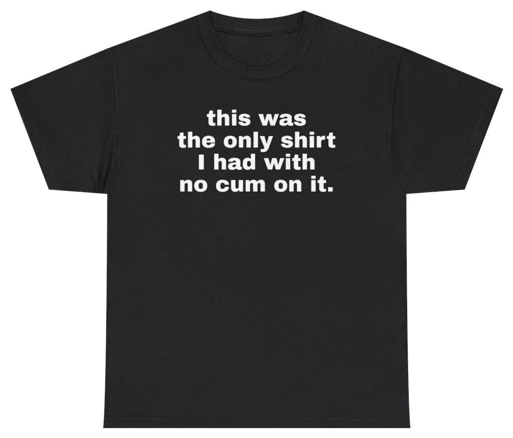 This Was My Only Shirt With No Cum On It Tee T Shirt Adult Humor Tee