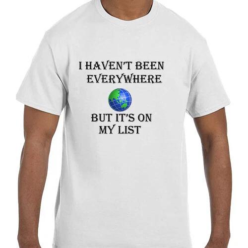 

Funny Humor I Haven t Been Everywhere But It s On My List World Travel T shirt 3XL