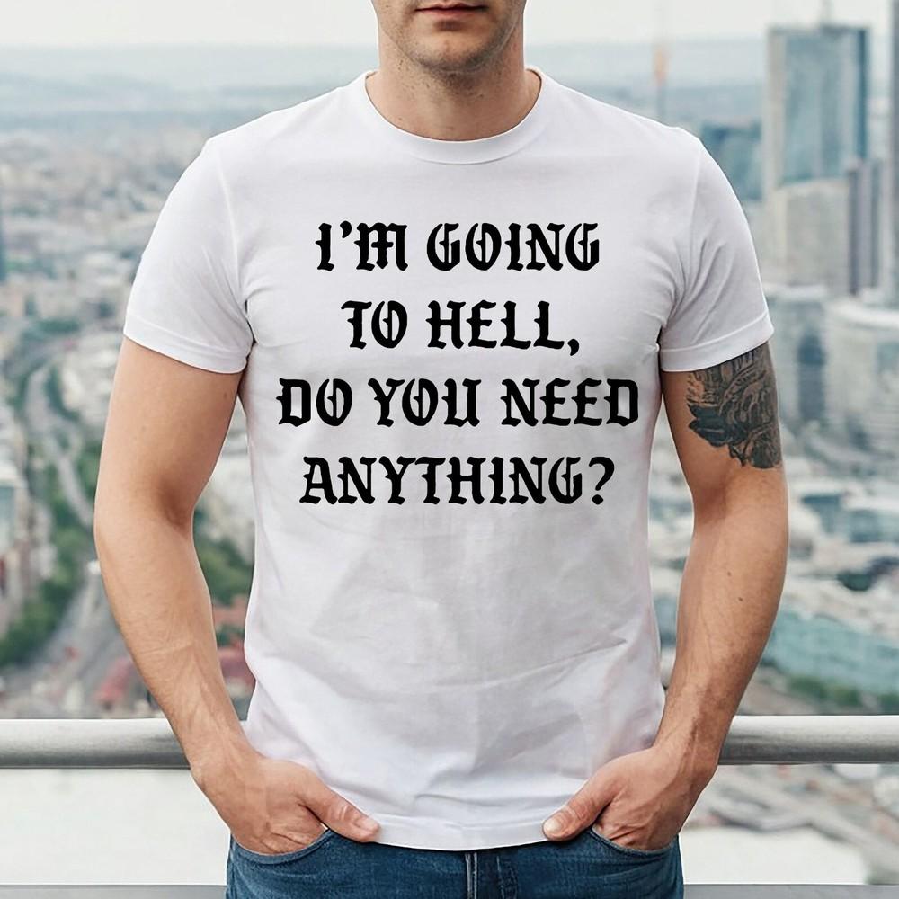I'M GOING TO HELL DO YOU NEED | FUNNY | NOVELTY | JOKE | MEN'S T-shirt TEE TOP