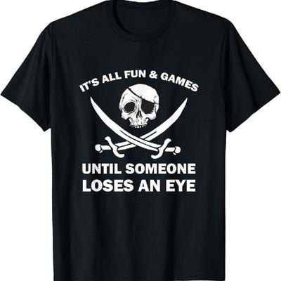 It's All Fun & Games Until Someone Loses An Eye Pirate T-Shirt