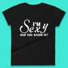I'm Sexy And You Know It? Funny Sarcastic Humor Quote Womens Tee T Shirt Mens Tops Unisex Top