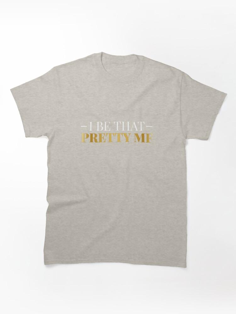 I Be That Pretty MF (Gold/Black BG) Classic T-Shirt
