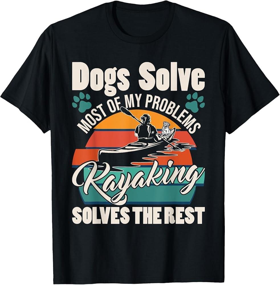 Dogs Solve Most Of My Problems Kayaking Solves The Rest T-Shirt Unisex T-Shirt S