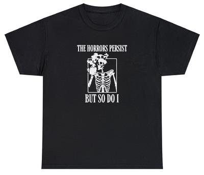 The Horror Persists But So Do I T Shirt Funny Sarcastic Rude Meme Joke Tee