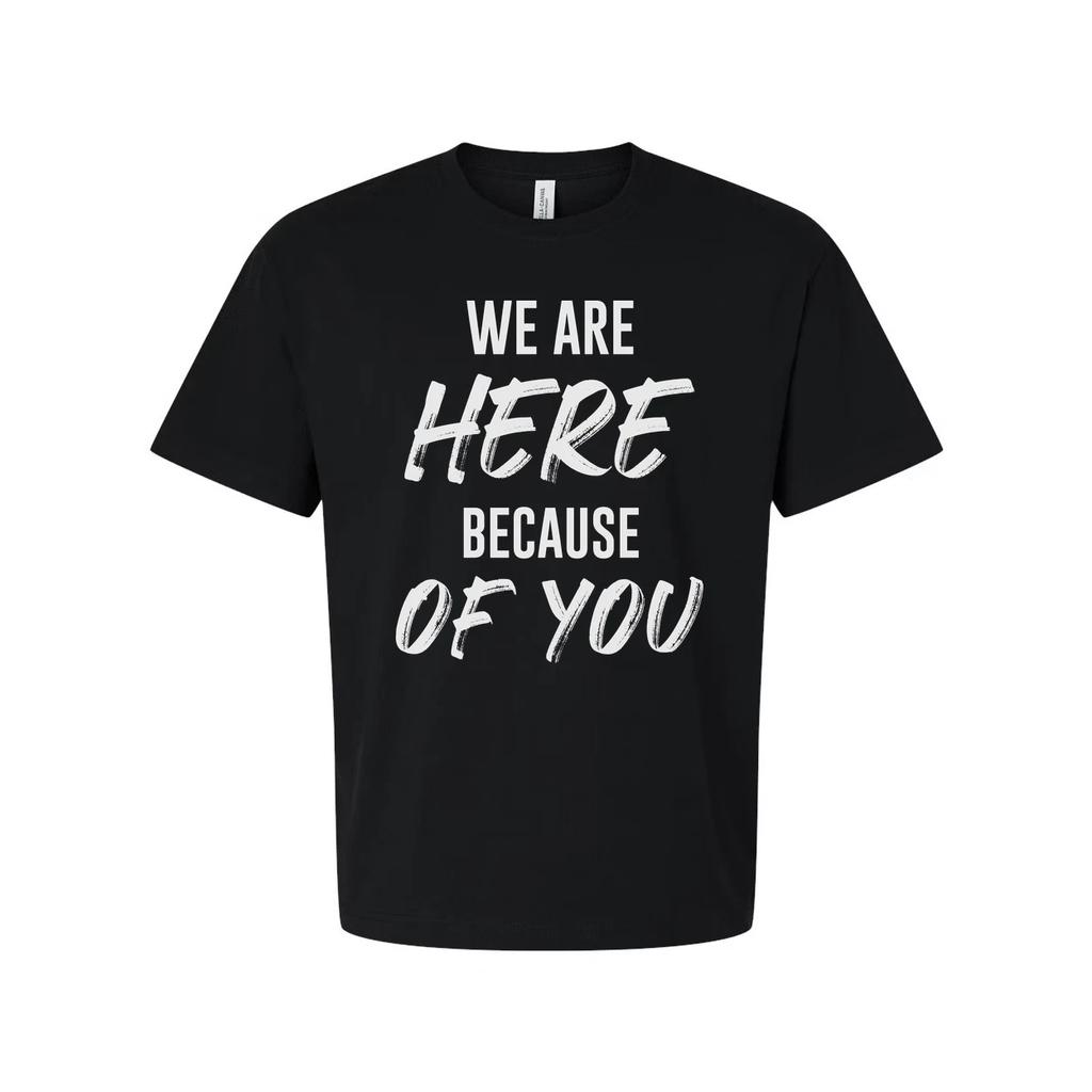 We Are Here Because Of You Christian Unisex T Shirt Inspirational Quote Tee For