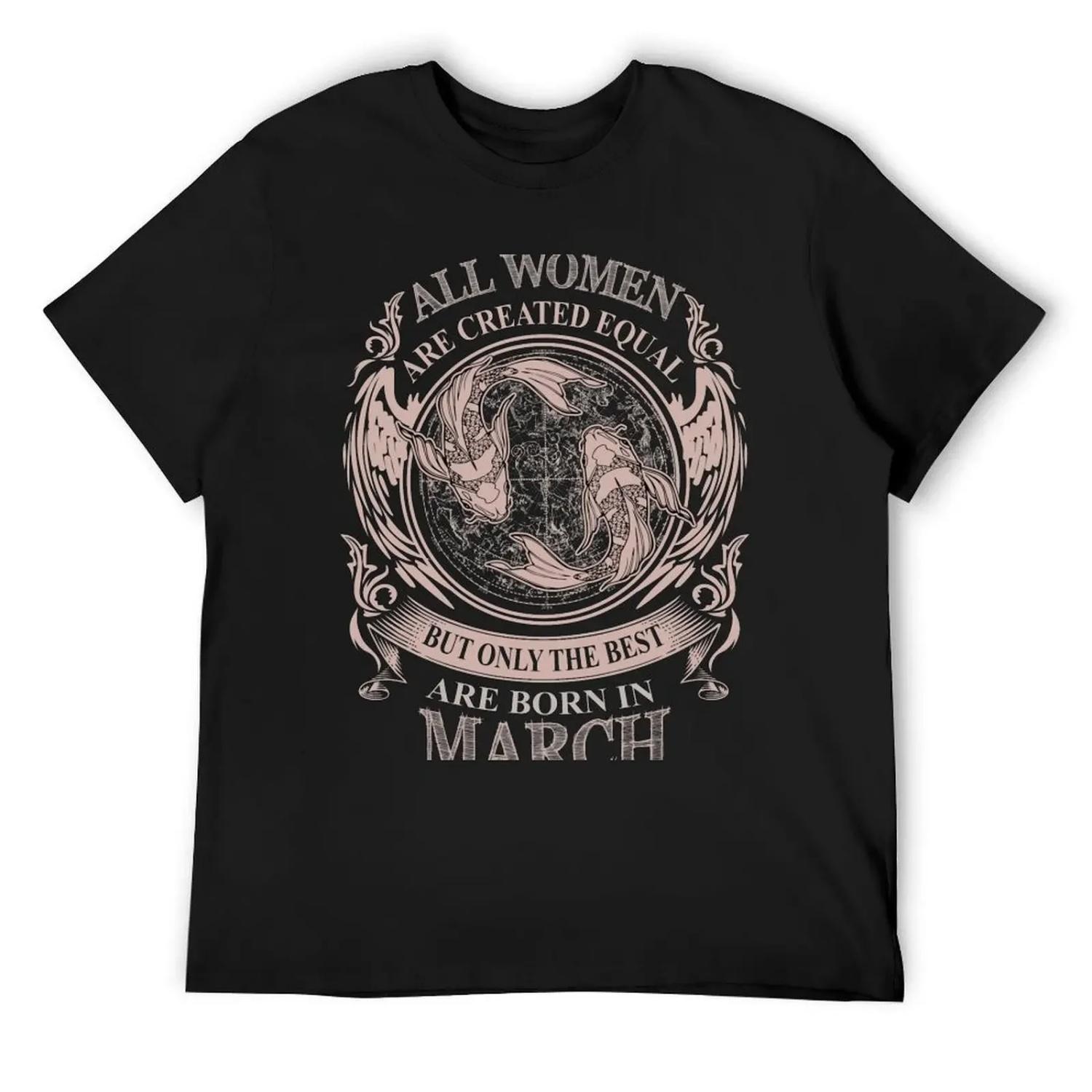 

All Women are created equal but only the best are born in March T-Shirt korean fashion graphic t shirts cotton t shirt men XXXXXL чорний