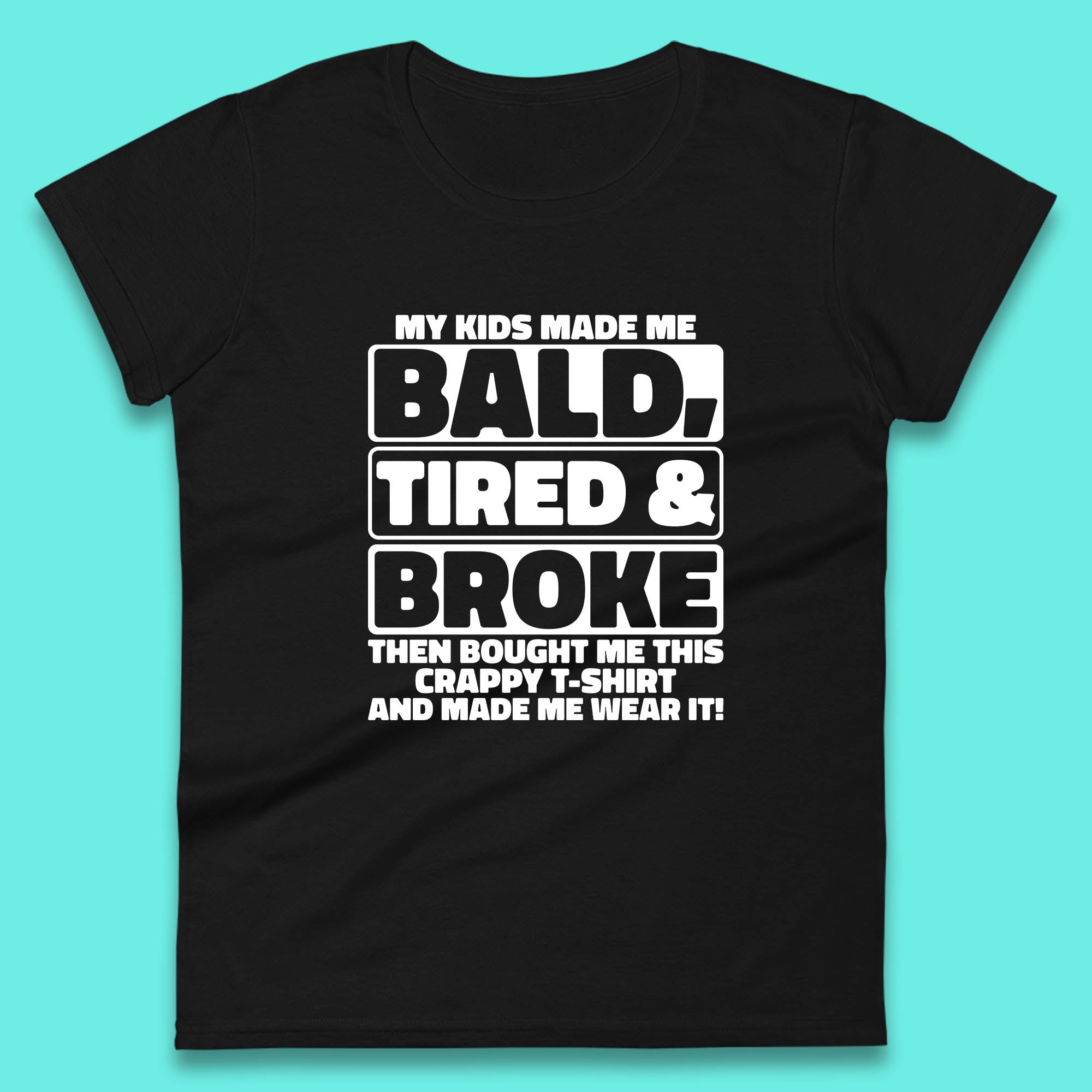 My Kids Made Me Bald Tired & Broke Funny Slogan Funny Dad Joke Spoof Womens Tee T Shirt Mens Tops Unisex Top XL
