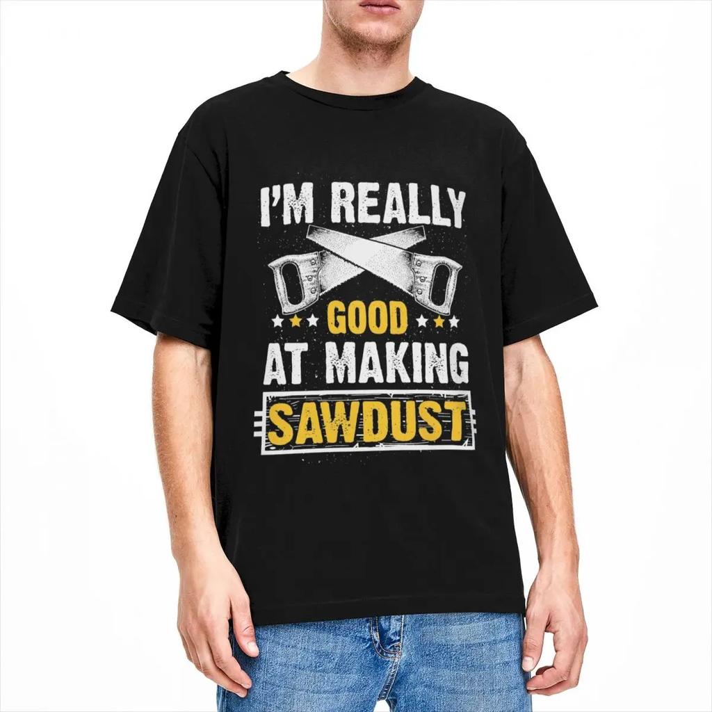 Gift For Wood Worker Carpenter Merch T-Shirts for Men Women I'm Really Good at Making Sawdust Humorous Cotton Classic Clothing