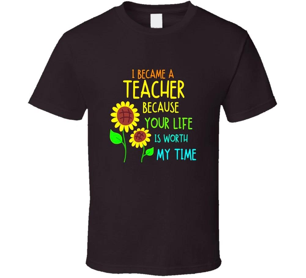 I Became A Teacher Because Your Life Is Worth My Time Gift School T Shirt XL