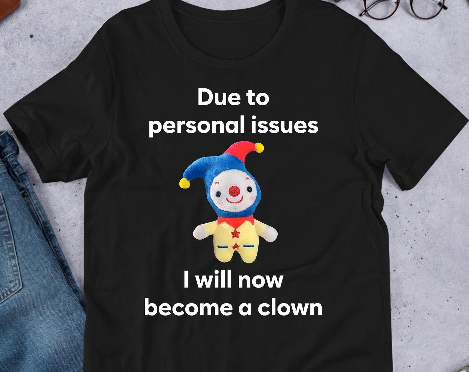 Due To Personal Issue I Will Become A Clown, Funny Meme Shirt, Ironic Shirt, Shirt Joke Gift, Unhinged Shirt, Cursed, Gag Gift, Clowncore XL