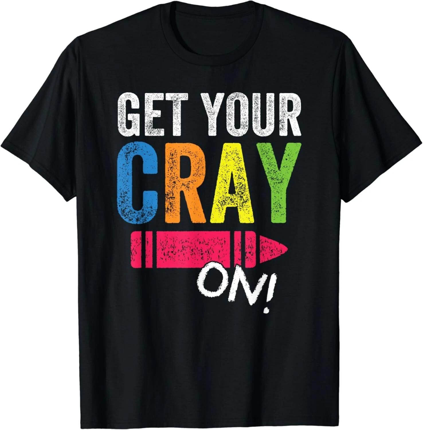 

Get Your Cray On Back To School Teacher Shirt Top Gift Unisex T-Shirt XL