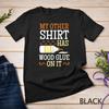 My Other Shirt Has Wood Glue On It Woodworking Carpenter T-Shirt Unisex T-shirt