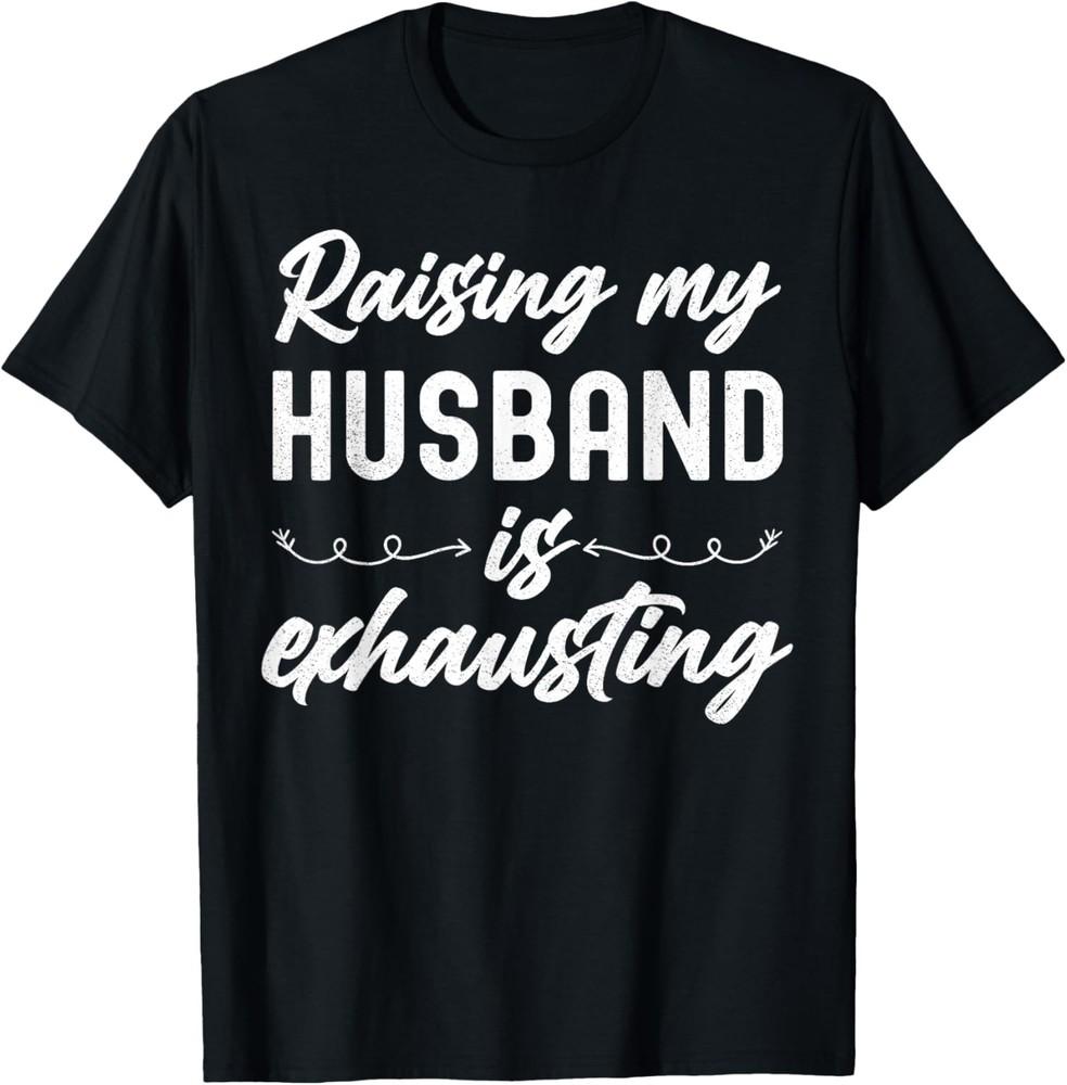 Raising My Husband Is Exhausting Wife Funny Gift T-Shirt Unisex T-Shirt