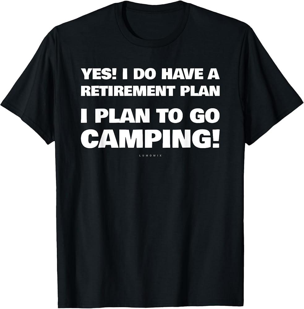 

I Have A Retirement Plan Gift Tee Funny Camping Tshirt TShirt Unisex T-Shirt XXXL