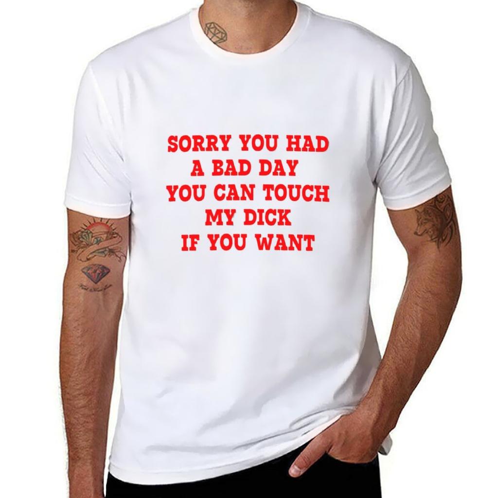 Sorry You Had A Bad Day You Can Touch My Dick If You Want T-Shirt Plus Sizes Oversizeds Cute Tops T Shirt for Men