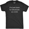 Mens Im Just Here To Establish an Alibi T Shirt Funny Sarcastic Tee