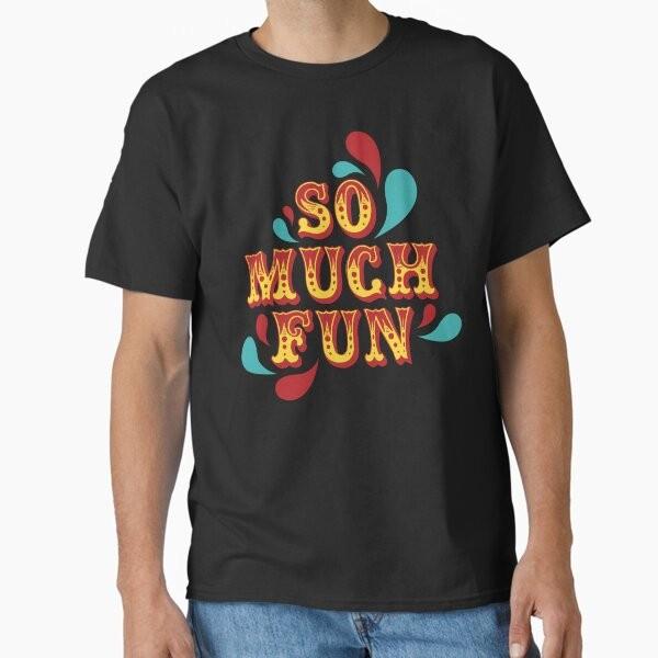 So Much Fun Classic T-Shirt T-Shirt Made in US/AUS Size S-2XL Unisex T-Shirt S