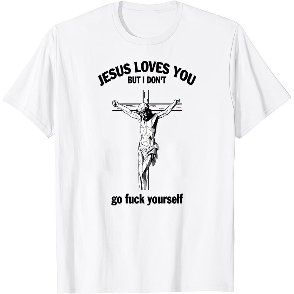 Jesus Loves You But I Dont Go F*ck Yourself Funny Joke Humor Gift T Shirt