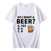Do I Want A Beer Male T-Shirt High Quality T Shirts Summer Oversized Short Sleeve Clothes Brink Beer Streetwear Fashion Tops