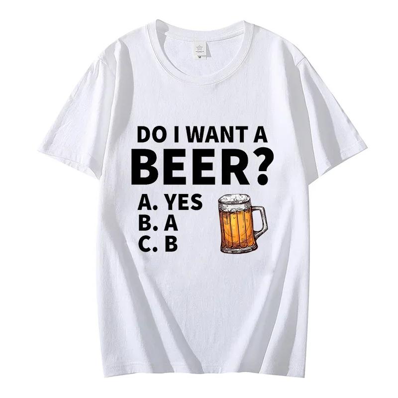 Do I Want A Beer Male T-Shirt High Quality T Shirts Summer Oversized Short Sleeve Clothes Brink Beer Streetwear Fashion Tops