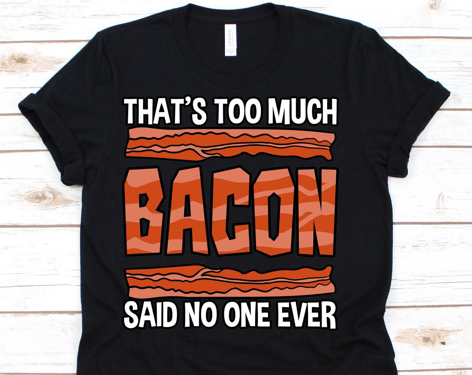 That s Too Much Bacon Said No One Ever Shirt, Bacon Slice, Food Bacon, Bacon Gift, Bacon Lover, I Love Bacon, Bacon Strips 4XL