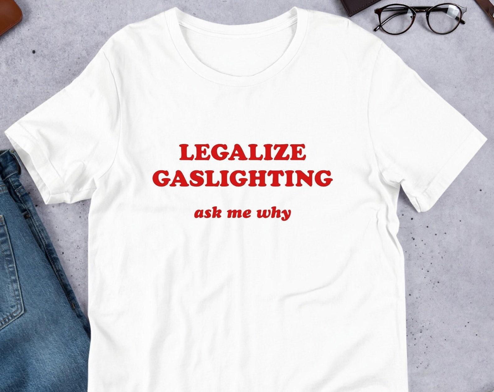 Legalize Gaslighting Unisex T-Shirt Y2K Funny Meme Shirt / Weirdcore Clothing / Oddly Specific / Unhinged Shirt / Sassy Sayings / Joke Shirt S