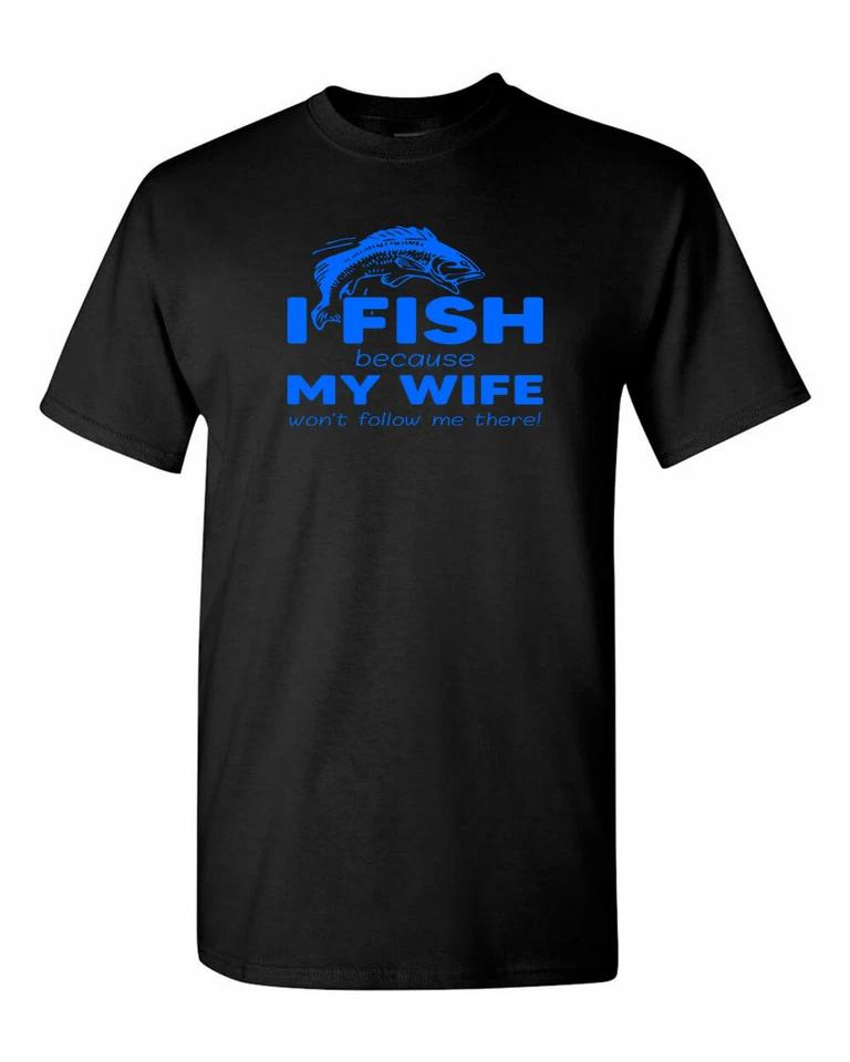 I Fish because my Wife won t follow me there, funny Fishing T-Shirt S
