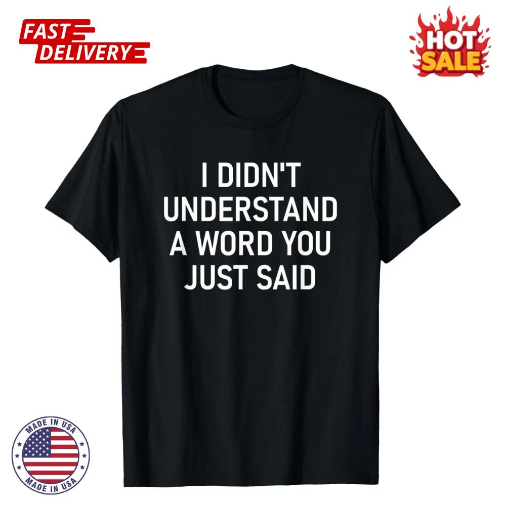 SALE - I Didn t Understand A Word You Just Said, Funny, Sarcastic Unisex T shirt 4XL