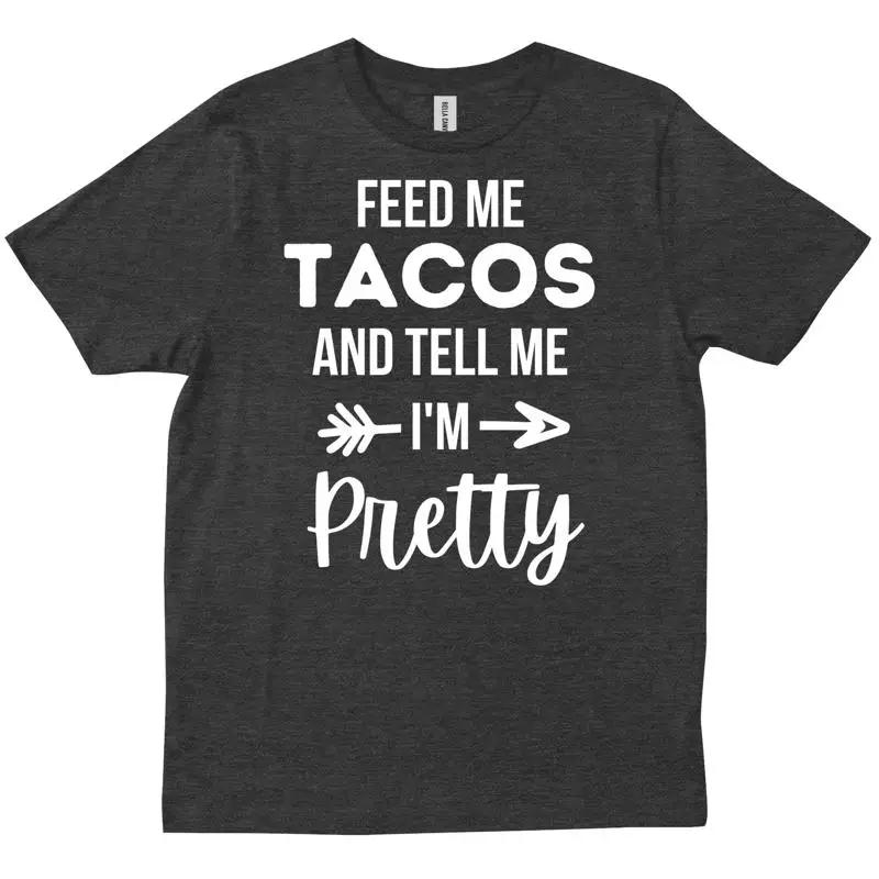 Feed Me Tacos And Tell I M Pretty T Shirt