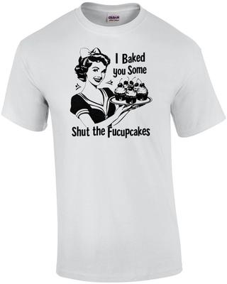 I Baked You Some Shut the Fucupcakes - Funny Inappropriate Vintage Retro T-shirt