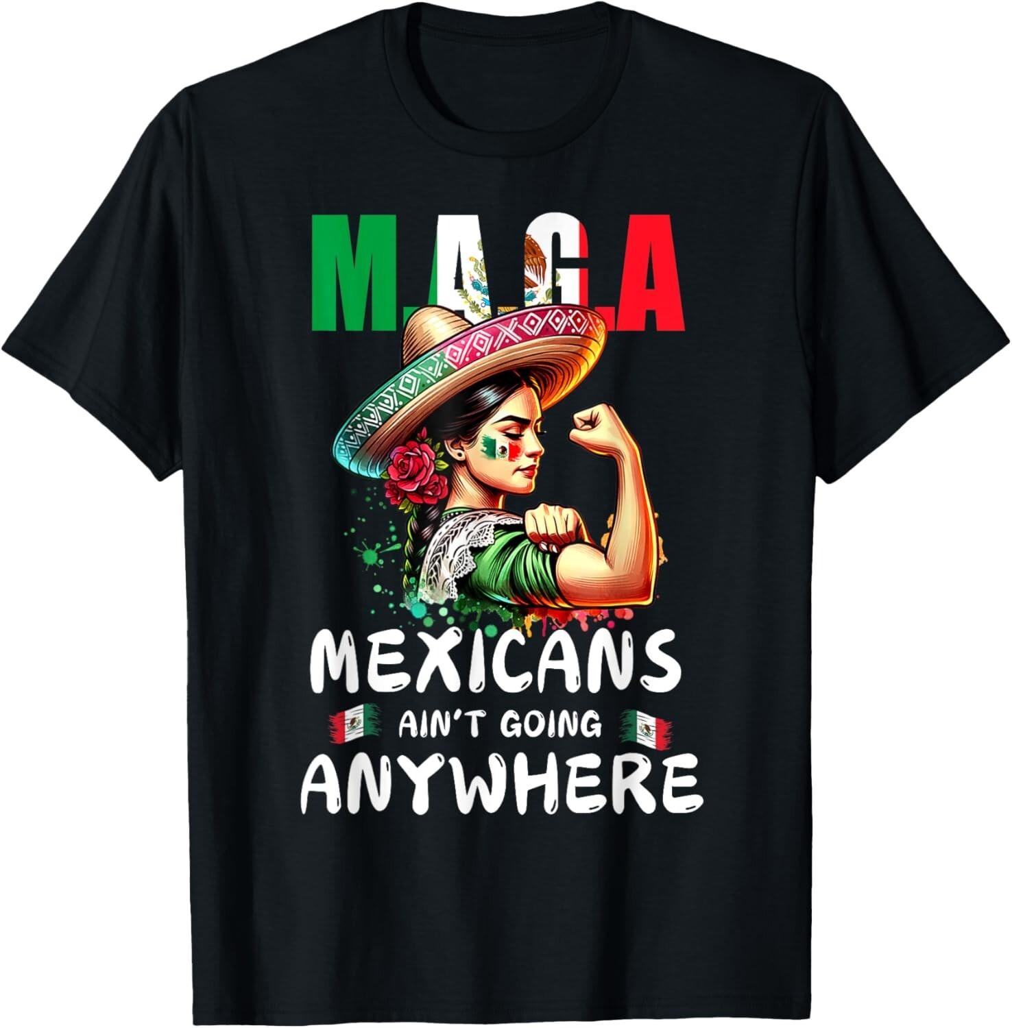 MAGA Mexicans Ain t Going Anywhere T-Shirt Mens Womens Tees Top unisex T-Shirt Mens Womens Tees Top 3XL