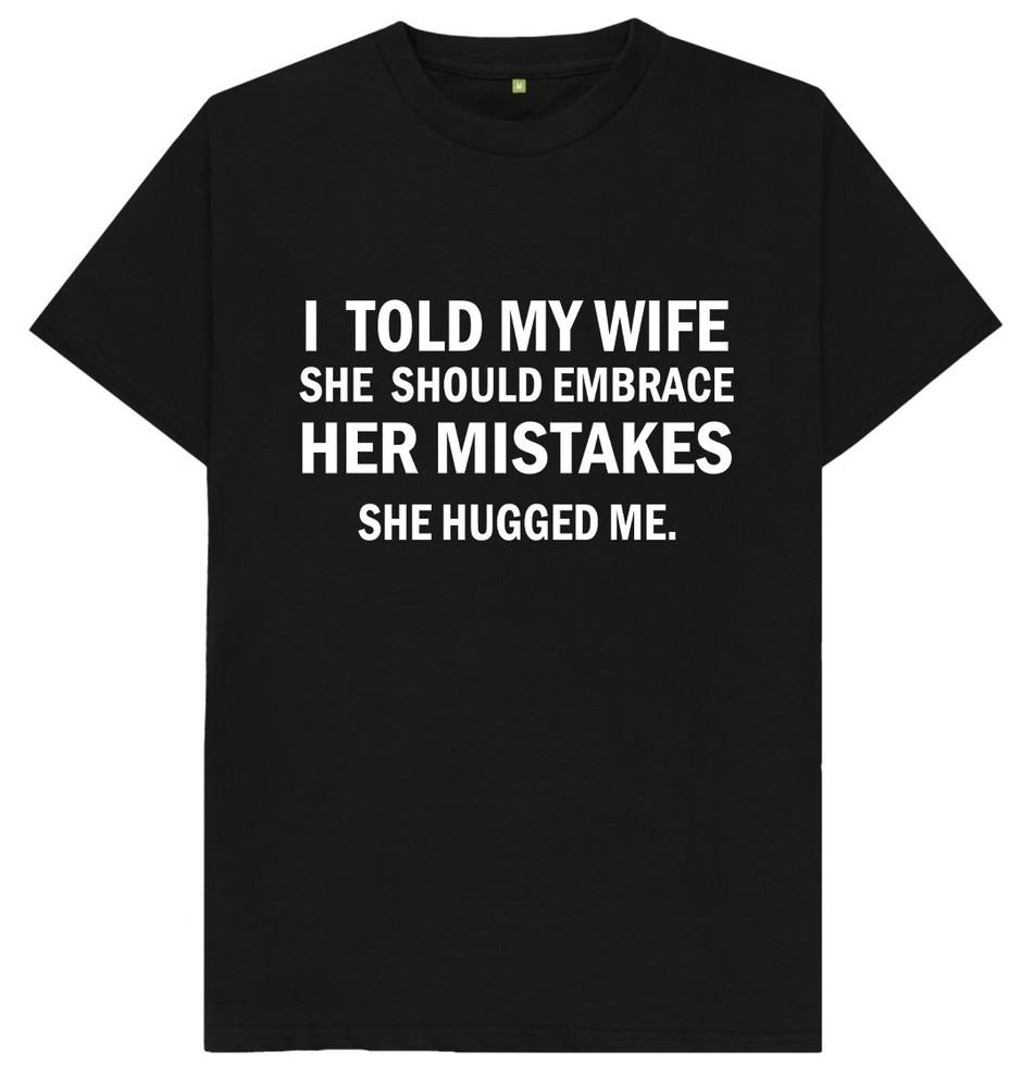 I Told My Wife She Should Embrace Her Mistakes Funny Joke Humour Gift T Shirt