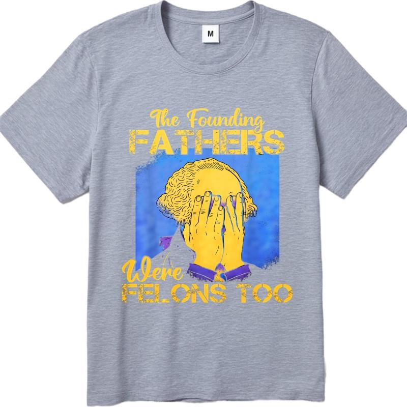 Big Size Summer For Man T Shirt The Founding Fathers Were Felons Too Short Sleeve Printed Oneck Tees Everyday Tee Premium Gift