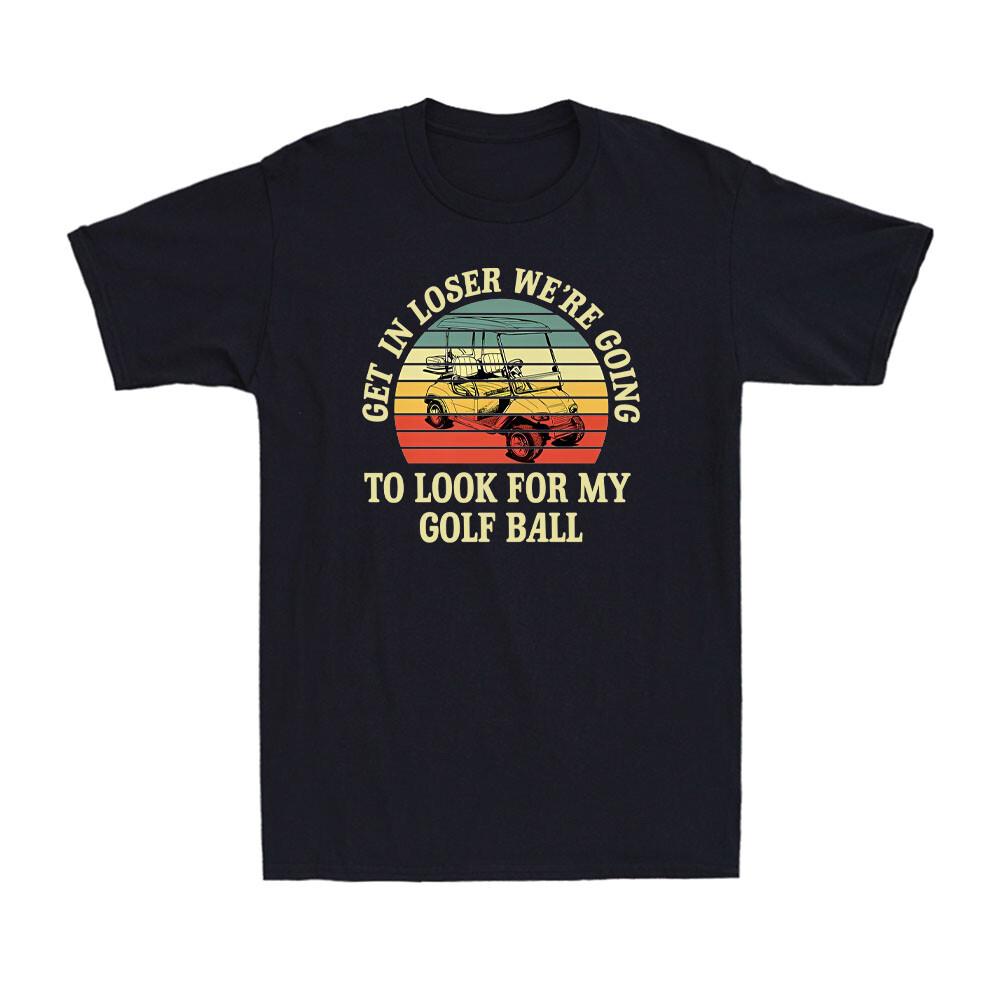 Get In Loser We re Going To Look For My Golf Ball Golfing Vintage Men s T-Shirt XXXXL