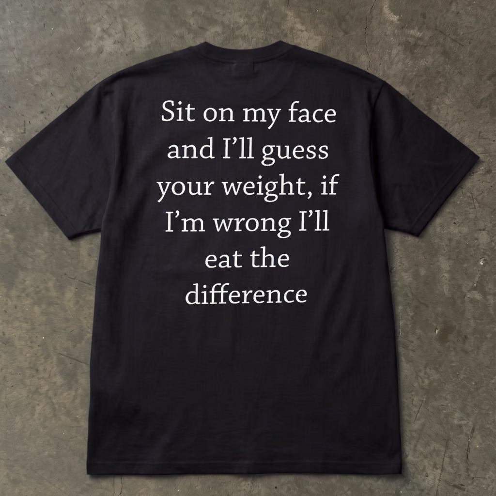 Sit on my face and I'll guess your weight Tee