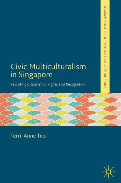 The Civic Multiculturalism In Singapore : Revisiting Citizenship, Rights and Recognition Book