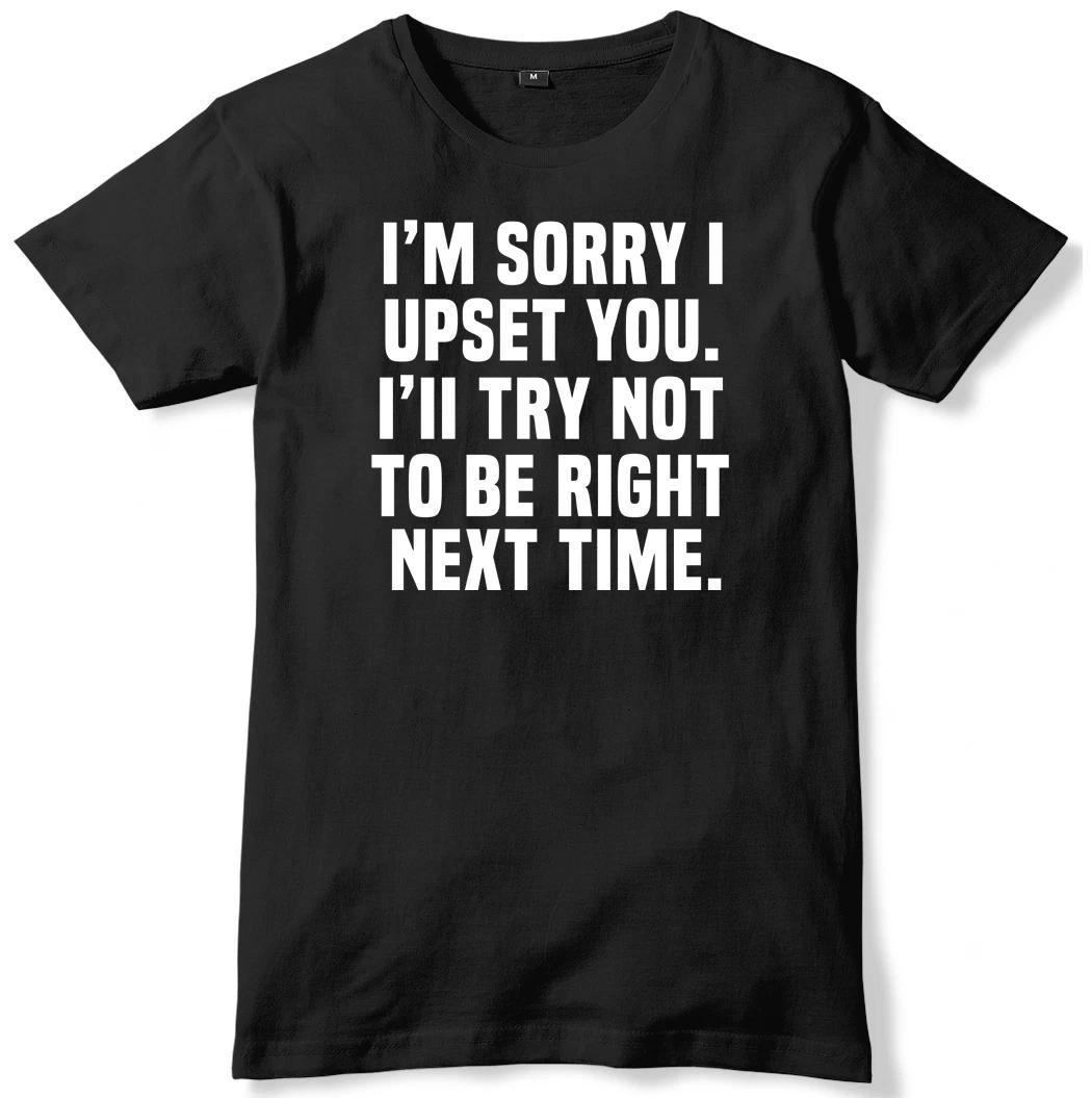 I m Sorry I Upset You. I ll Try Not To Be Right Next Time Mens T-Shirt S