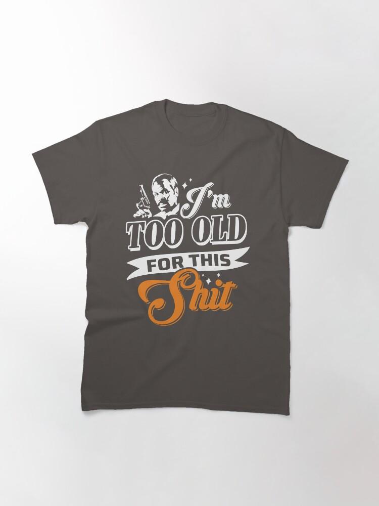 Lethal Weapon Action Movie American Police Motivational Love You Music I M Too Old For This Shit Roger Murtaugh Le Classic T-Shirt