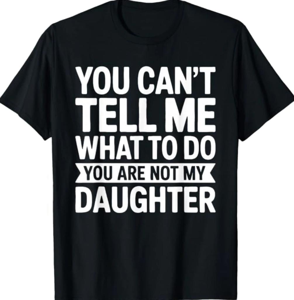 You Can't Tell Me What to Do You are Not My Daughter Shirt T-Shirt