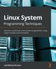 The Linux System Programming Techniques : Become a Proficient Linux System Programmer Using Expert Recipes and Techniques Book