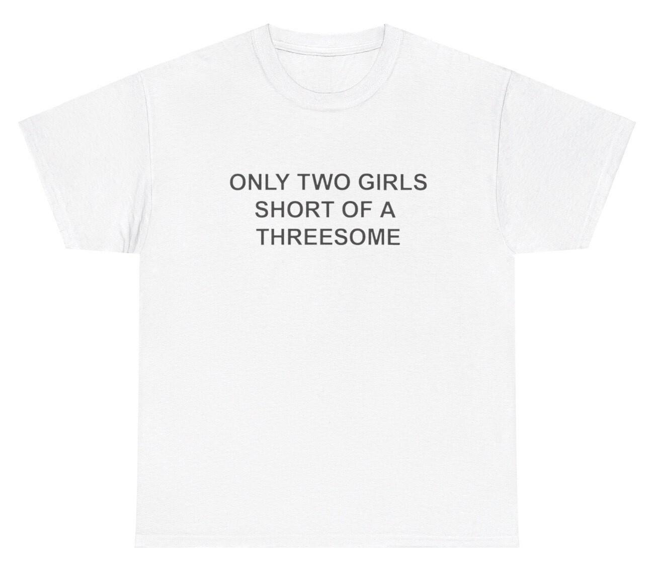 New Only Two Girls Short Of A Threesome T Shirt Funny Inappropriate Dumb Virgin Tee S