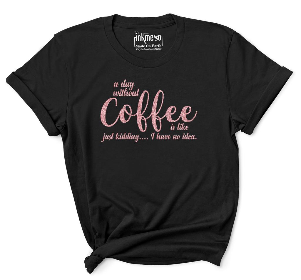 Inkmeso Women Quote Top   A Day Without Coffee Is Like Just Kidding  I Have No Idea   Graphic Print Tee