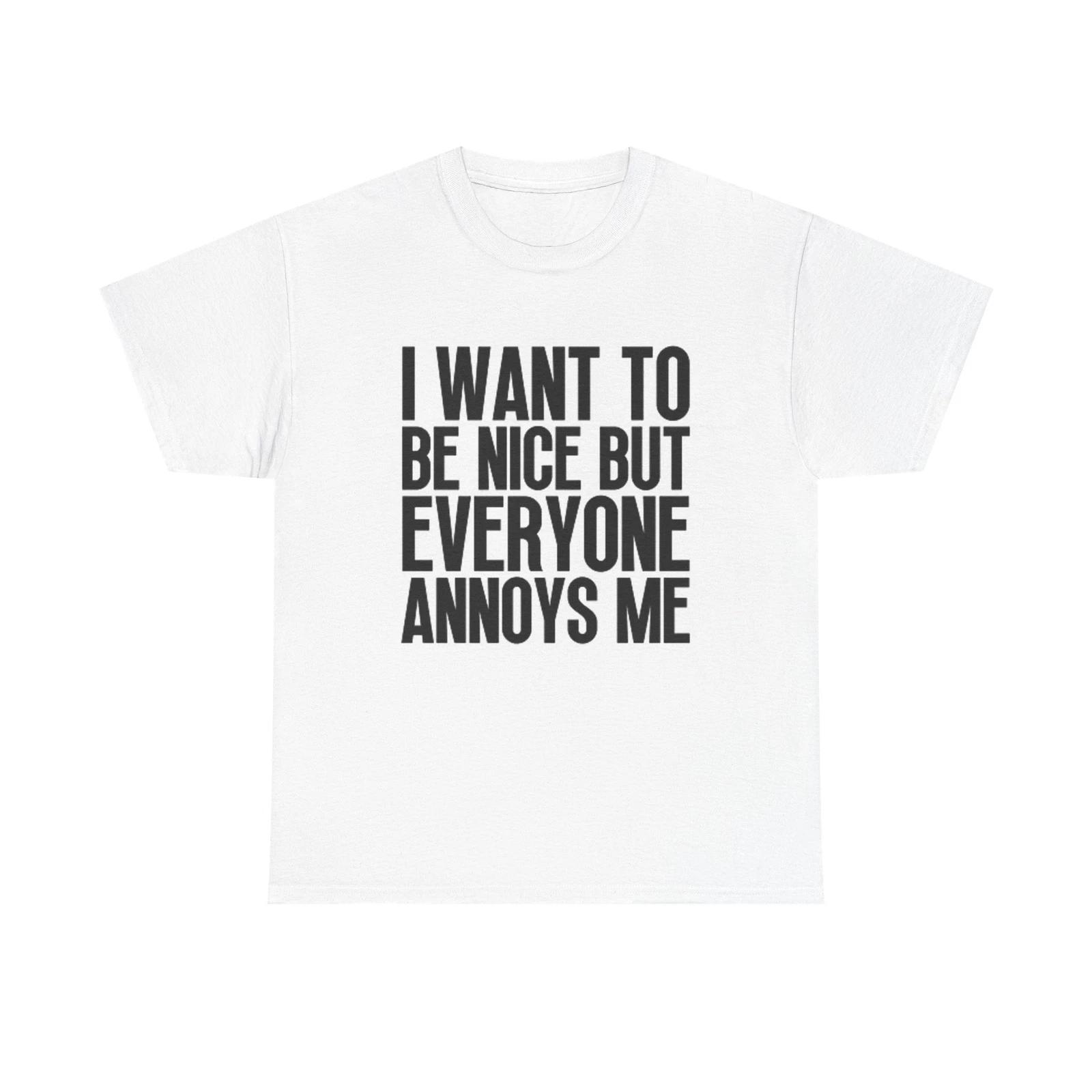 Men s and Women s T-shirts I Want To Be Nice But Everyone Annoys Me Graphic XXXXL